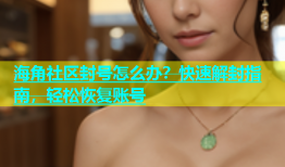 海角社区封号怎么办？快速解封指南，轻松恢复账号