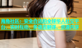 海角社区：安全合法的全球华人社交平台，实时互动、多语言翻译、资源共享