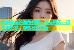 抖音热议的海角社区：交友聊天、短视频分享、游戏社交平台