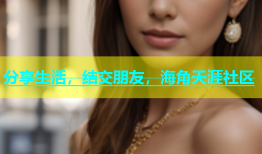 分享生活，结交朋友，海角天涯社区