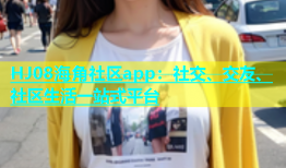 HJ08海角社区app：社交、交友、社区生活一站式平台