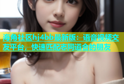 海角社区hj4bb最新版：语音视频交友平台，快速匹配志同道合的朋友