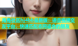 海角社区hj4bb最新版：语音视频交友平台，快速匹配志同道合的朋友