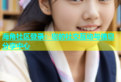 海角社区登录：您的社交互动与信息分享中心