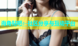 海角贴吧：社区分享与互动平台