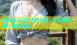 海角社区今日大陆入口：探索新世界，发现更多