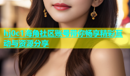 hj0c1海角社区账号带你畅享精彩互动与资源分享