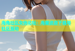 海角社区女优论坛：海量资源下载与社区互动