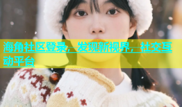 海角社区登录，发现新视界，社交互动平台