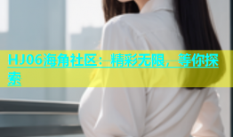 HJ06海角社区：精彩无限，等你探索