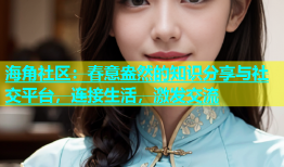 海角社区：春意盎然的知识分享与社交平台，连接生活，激发交流