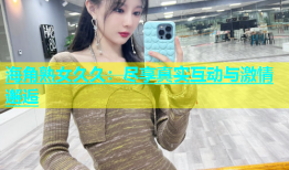 海角熟女久久：尽享真实互动与激情邂逅