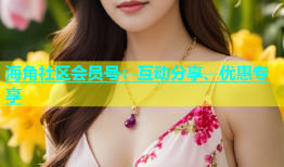 海角社区会员号：互动分享、优惠专享