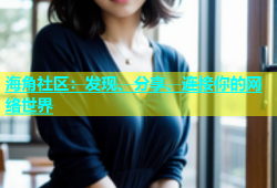 海角社区：发现、分享、连接你的网络世界