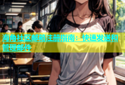 海角社区邮箱注册指南：快速发送和管理邮件