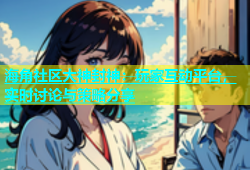 海角社区大神封神：玩家互动平台，实时讨论与策略分享