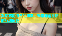发现志同道合的朋友，畅享海角社区的互动乐趣