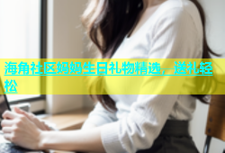 海角社区妈妈生日礼物精选，送礼轻松