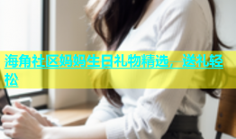 海角社区妈妈生日礼物精选，送礼轻松