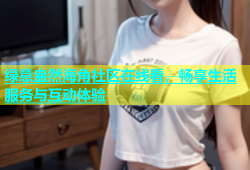 绿意盎然海角社区在线看，畅享生活服务与互动体验