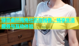 绿意盎然海角社区在线看，畅享生活服务与互动体验