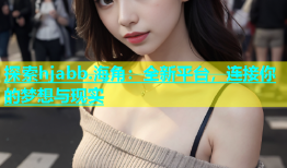 探索hjabb.海角：全新平台，连接你的梦想与现实
