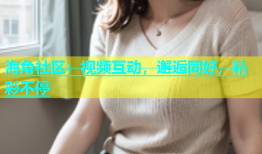 海角社区：视频互动，邂逅同好，精彩不停