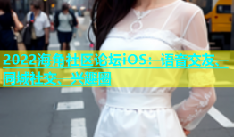 2022海角社区论坛iOS：语音交友、同城社交、兴趣圈