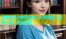 海角社区大神聚集地：分享经验，交流心得，提升技能