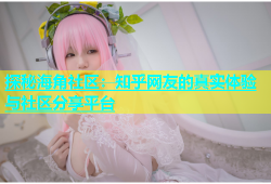 探秘海角社区：知乎网友的真实体验与社区分享平台