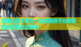 海角社区大事处一站式服务平台助您轻松管理社区事务