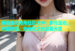 绿意盎然海角社区大神：多元互动、兴趣群组、安全社交的温馨天堂