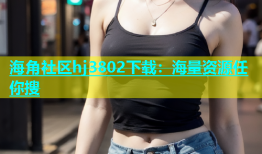 海角社区hj3802下载：海量资源任你搜