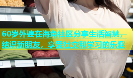 60岁外婆在海角社区分享生活智慧，结识新朋友，享受社交和学习的乐趣