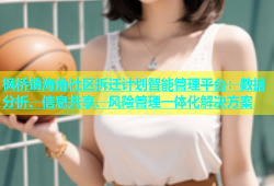 枫桥镇海角社区拆迁计划智能管理平台：数据分析、信息共享、风险管理一体化解决方案