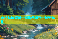 海角社区登录，发现新世界，畅享互动