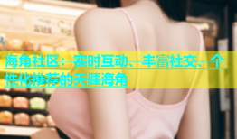 海角社区：实时互动、丰富社交、个性化推荐的天涯海角