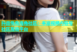 抖音兔兔海角社区：丰富视频内容与社区互动平台