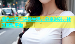 海角社区：连接生活，分享时刻，社区互动平台