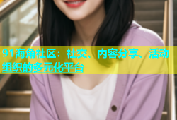 91海角社区：社交、内容分享、活动组织的多元化平台