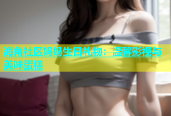 海角社区妈妈生日礼物：温馨影视与美味蛋糕