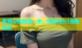 发现心动的另一半，尽在hj0c1海角社区