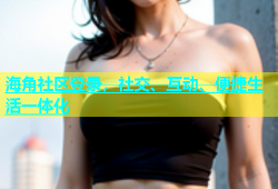 海角社区登录，社交、互动、便捷生活一体化