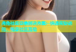 海角社区登录解决方案：快速恢复访问，畅享社区互动