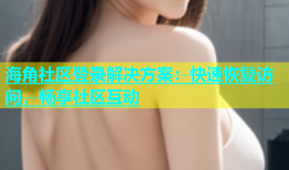 海角社区登录解决方案：快速恢复访问，畅享社区互动