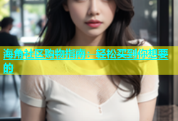 海角社区购物指南：轻松买到你想要的