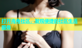 打开海角社区，发现便捷的社区生活服务