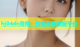 hj04dc海角：智能海事数据平台
