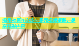 海角社区hj3c5：多元视频资源，尽享精彩内容
