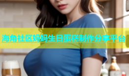 海角社区妈妈生日蛋糕制作分享平台